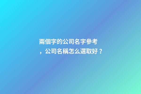 兩個字的公司名字參考，公司名稱怎么選取好？-第1張-公司起名-玄機派